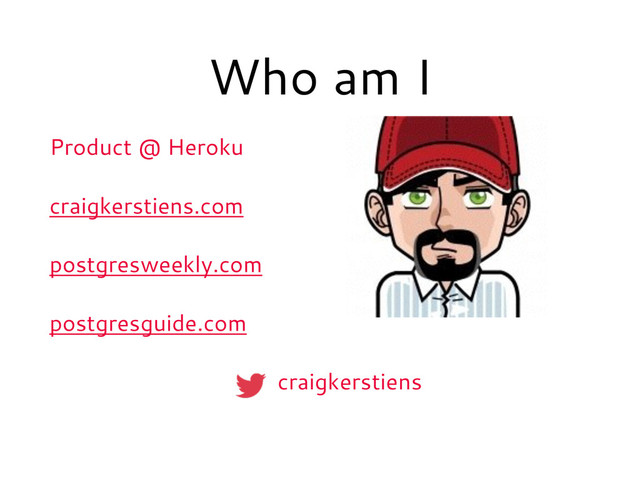 Who am I
Product @ Heroku
craigkerstiens.com
postgresweekly.com
postgresguide.com
craigkerstiens
