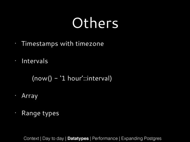 Others
• Timestamps with timezone
• Intervals
(now() - ‘1 hour’::interval)
• Array
• Range types
Context | Day to day | Datatypes | Performance | Expanding Postgres
