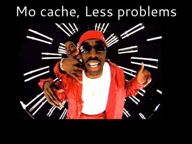 Mo cache, Less problems
