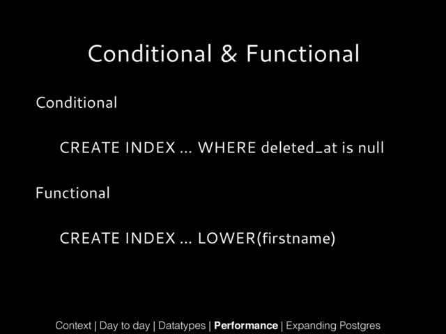 Conditional & Functional
Conditional
!
CREATE INDEX … WHERE deleted_at is null
!
Functional
!
CREATE INDEX … LOWER(firstname)
Context | Day to day | Datatypes | Performance | Expanding Postgres
