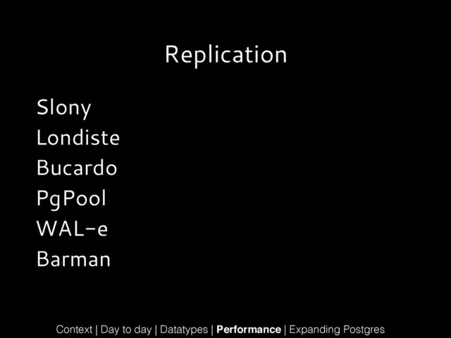 Replication
Slony
Londiste
Bucardo
PgPool
WAL-e
Barman
Context | Day to day | Datatypes | Performance | Expanding Postgres
