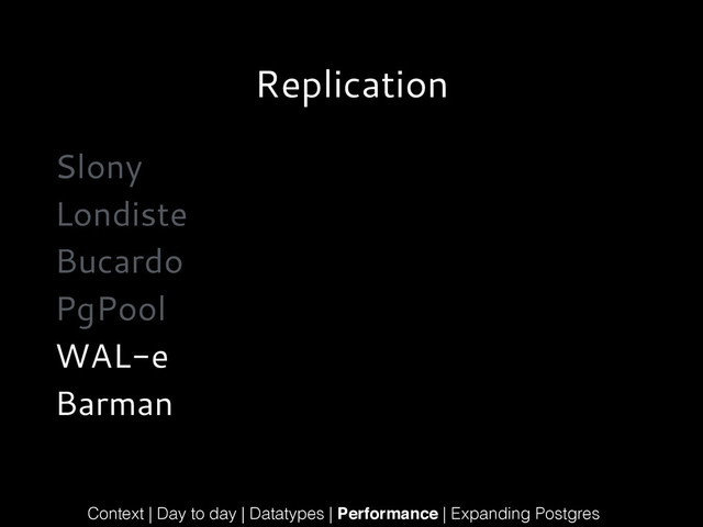 Replication
Slony
Londiste
Bucardo
PgPool
WAL-e
Barman
Context | Day to day | Datatypes | Performance | Expanding Postgres
