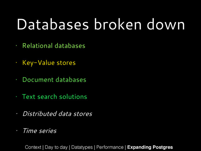 Databases broken down
• Relational databases
• Key-Value stores
• Document databases
• Text search solutions
• Distributed data stores
• Time series
Context | Day to day | Datatypes | Performance | Expanding Postgres
