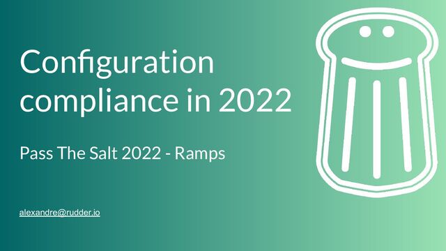 Conﬁguration
compliance in 2022
Pass The Salt 2022 - Ramps
alexandre@rudder.io
