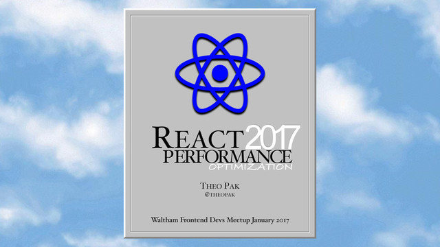 REACT
PERFORMANCE
THEO PAK
@THEOPAK
Waltham Frontend Devs Meetup January 2017
201
7
OPTIMIZATION
