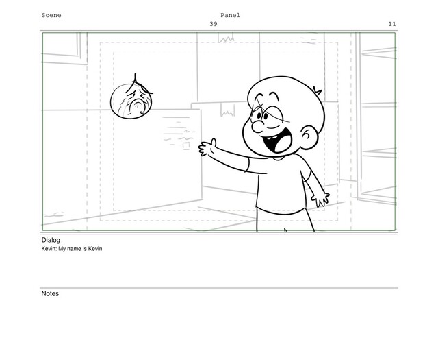 Scene
39
Panel
11
Dialog
Kevin: My name is Kevin
Notes
