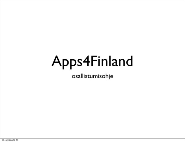 Apps4Finland
osallistumisohje
28. syyskuuta 13
