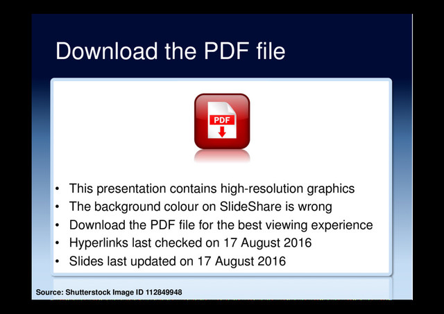 Download the PDF file
•  This presentation contains high-resolution graphics
•  The background colour on SlideShare is wrong
•  Download the PDF file for the best viewing experience
•  Hyperlinks last checked on 17 August 2016
•  Slides last updated on 17 August 2016
Source: Shutterstock Image ID 112849948
