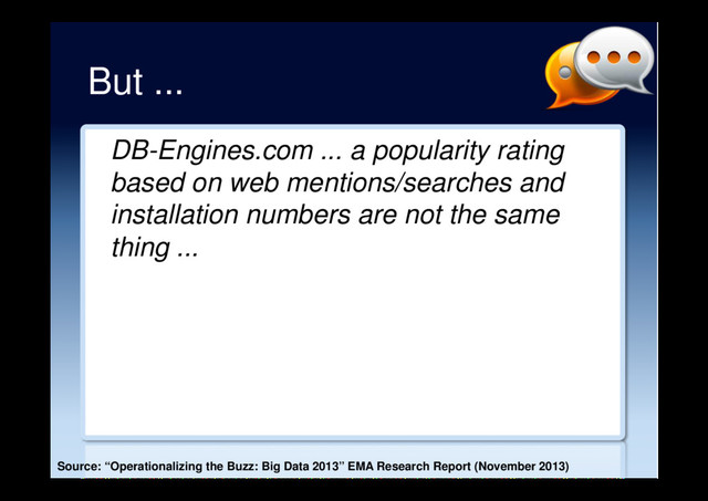 But ...
DB-Engines.com ... a popularity rating
based on web mentions/searches and
installation numbers are not the same
thing ...
Source: “Operationalizing the Buzz: Big Data 2013” EMA Research Report (November 2013)
