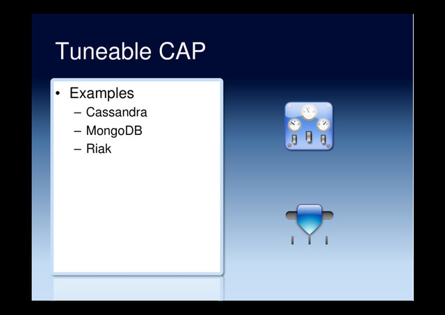 Tuneable CAP
•  Examples
–  Cassandra
–  MongoDB
–  Riak
