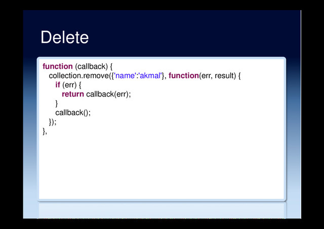 Delete
function (callback) {
collection.remove({'name':'akmal'}, function(err, result) {
if (err) {
return callback(err);
}
callback();
});
},
