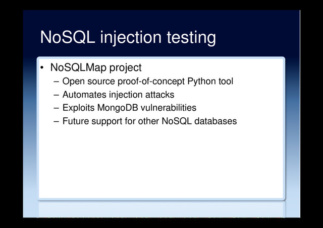 NoSQL injection testing
•  NoSQLMap project
–  Open source proof-of-concept Python tool
–  Automates injection attacks
–  Exploits MongoDB vulnerabilities
–  Future support for other NoSQL databases
