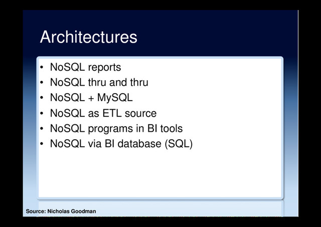 Architectures
•  NoSQL reports
•  NoSQL thru and thru
•  NoSQL + MySQL
•  NoSQL as ETL source
•  NoSQL programs in BI tools
•  NoSQL via BI database (SQL)
Source: Nicholas Goodman

