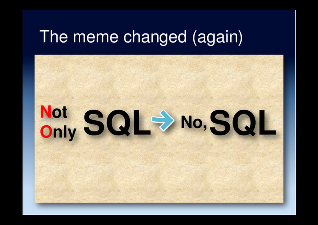 SQL
Not
Only
The meme changed (again)
No, SQL
