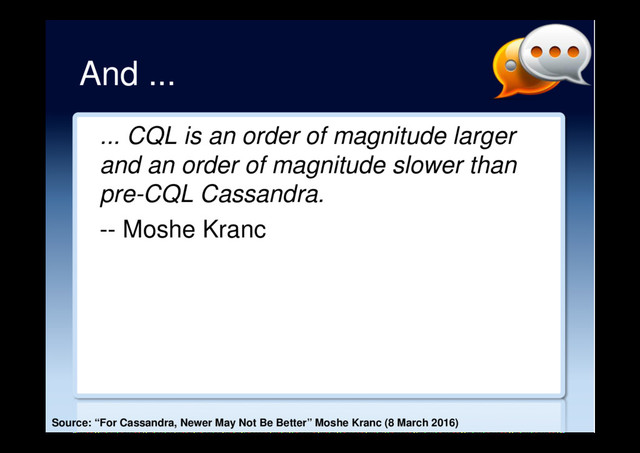 And ...
... CQL is an order of magnitude larger
and an order of magnitude slower than
pre-CQL Cassandra.
-- Moshe Kranc
Source: “For Cassandra, Newer May Not Be Better” Moshe Kranc (8 March 2016)
