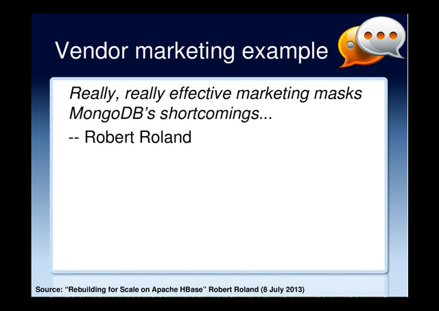 Vendor marketing example
Really, really effective marketing masks
MongoDB’s shortcomings...
-- Robert Roland
Source: “Rebuilding for Scale on Apache HBase” Robert Roland (8 July 2013)
