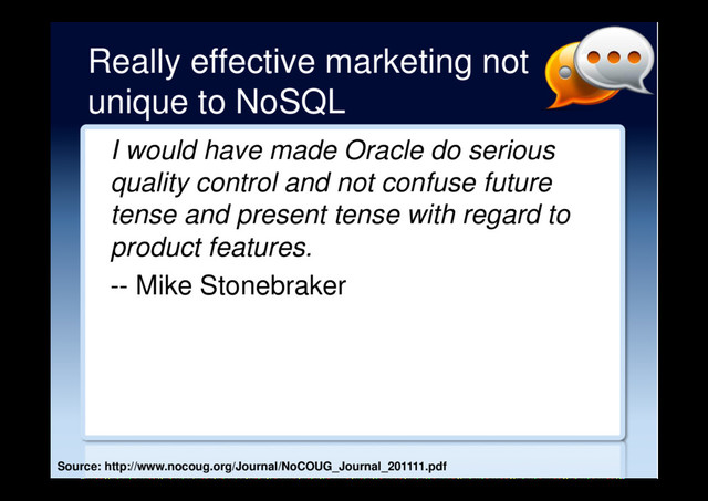 Really effective marketing not
unique to NoSQL
I would have made Oracle do serious
quality control and not confuse future
tense and present tense with regard to
product features.
-- Mike Stonebraker
Source: http://www.nocoug.org/Journal/NoCOUG_Journal_201111.pdf
