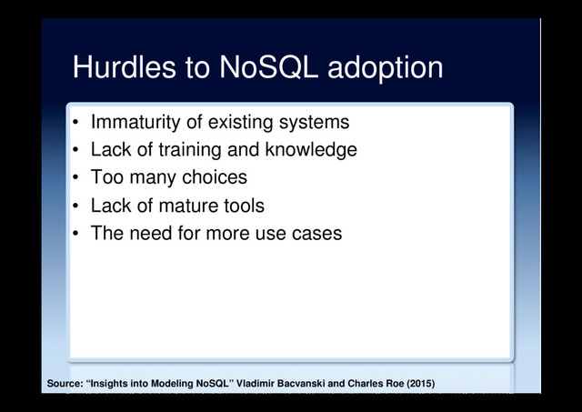 Hurdles to NoSQL adoption
•  Immaturity of existing systems
•  Lack of training and knowledge
•  Too many choices
•  Lack of mature tools
•  The need for more use cases
Source: “Insights into Modeling NoSQL” Vladimir Bacvanski and Charles Roe (2015)
