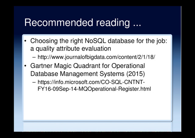 Recommended reading ...
•  Choosing the right NoSQL database for the job:
a quality attribute evaluation
–  http://www.journalofbigdata.com/content/2/1/18/
•  Gartner Magic Quadrant for Operational
Database Management Systems (2015)
–  https://info.microsoft.com/CO-SQL-CNTNT-
FY16-09Sep-14-MQOperational-Register.html
