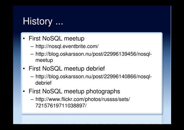 History ...
•  First NoSQL meetup
–  http://nosql.eventbrite.com/
–  http://blog.oskarsson.nu/post/22996139456/nosql-
meetup
•  First NoSQL meetup debrief
–  http://blog.oskarsson.nu/post/22996140866/nosql-
debrief
•  First NoSQL meetup photographs
–  http://www.flickr.com/photos/russss/sets/
72157619711038897/
