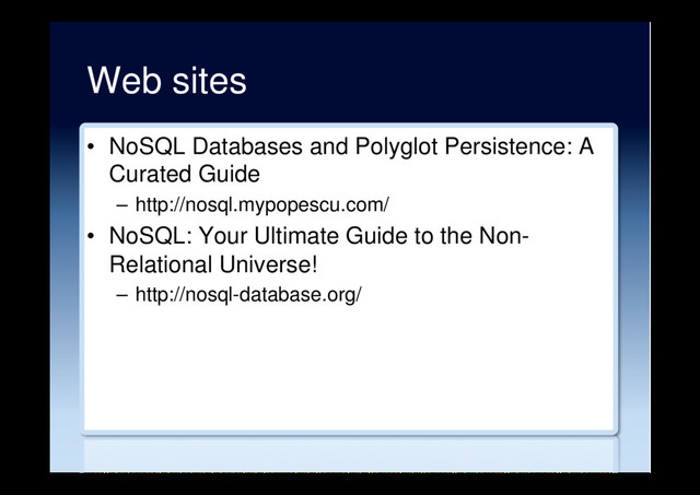 Web sites
•  NoSQL Databases and Polyglot Persistence: A
Curated Guide
–  http://nosql.mypopescu.com/
•  NoSQL: Your Ultimate Guide to the Non-
Relational Universe!
–  http://nosql-database.org/
