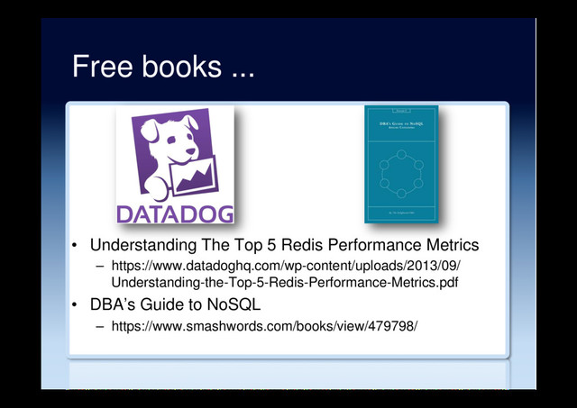 Free books ...
•  Understanding The Top 5 Redis Performance Metrics
–  https://www.datadoghq.com/wp-content/uploads/2013/09/
Understanding-the-Top-5-Redis-Performance-Metrics.pdf
•  DBA’s Guide to NoSQL
–  https://www.smashwords.com/books/view/479798/
