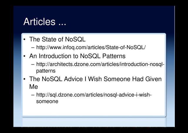 Articles ...
•  The State of NoSQL
–  http://www.infoq.com/articles/State-of-NoSQL/
•  An Introduction to NoSQL Patterns
–  http://architects.dzone.com/articles/introduction-nosql-
patterns
•  The NoSQL Advice I Wish Someone Had Given
Me
–  http://sql.dzone.com/articles/nosql-advice-i-wish-
someone
