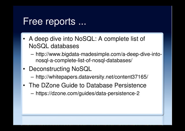 Free reports ...
•  A deep dive into NoSQL: A complete list of
NoSQL databases
–  http://www.bigdata-madesimple.com/a-deep-dive-into-
nosql-a-complete-list-of-nosql-databases/
•  Deconstructing NoSQL
–  http://whitepapers.dataversity.net/content37165/
•  The DZone Guide to Database Persistence
–  https://dzone.com/guides/data-persistence-2
