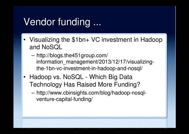 Vendor funding ...
•  Visualizing the $1bn+ VC investment in Hadoop
and NoSQL
–  http://blogs.the451group.com/
information_management/2013/12/17/visualizing-
the-1bn-vc-investment-in-hadoop-and-nosql/
•  Hadoop vs. NoSQL - Which Big Data
Technology Has Raised More Funding?
–  http://www.cbinsights.com/blog/hadoop-nosql-
venture-capital-funding/
