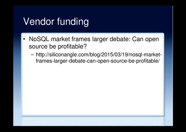 Vendor funding
•  NoSQL market frames larger debate: Can open
source be profitable?
–  http://siliconangle.com/blog/2015/03/19/nosql-market-
frames-larger-debate-can-open-source-be-profitable/
