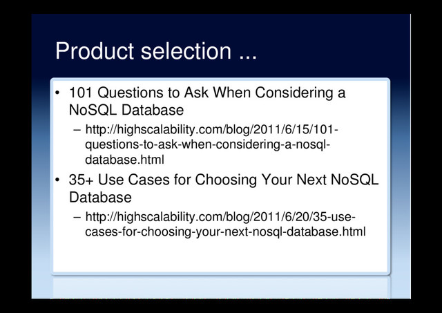 Product selection ...
•  101 Questions to Ask When Considering a
NoSQL Database
–  http://highscalability.com/blog/2011/6/15/101-
questions-to-ask-when-considering-a-nosql-
database.html
•  35+ Use Cases for Choosing Your Next NoSQL
Database
–  http://highscalability.com/blog/2011/6/20/35-use-
cases-for-choosing-your-next-nosql-database.html
