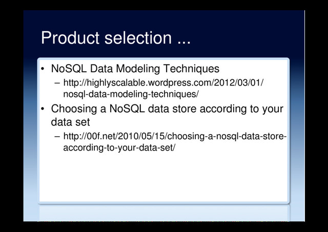 Product selection ...
•  NoSQL Data Modeling Techniques
–  http://highlyscalable.wordpress.com/2012/03/01/
nosql-data-modeling-techniques/
•  Choosing a NoSQL data store according to your
data set
–  http://00f.net/2010/05/15/choosing-a-nosql-data-store-
according-to-your-data-set/
