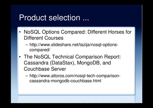 Product selection ...
•  NoSQL Options Compared: Different Horses for
Different Courses
–  http://www.slideshare.net/tazija/nosql-options-
compared/
•  The NoSQL Technical Comparison Report:
Cassandra (DataStax), MongoDB, and
Couchbase Server
–  http://www.altoros.com/nosql-tech-comparison-
cassandra-mongodb-couchbase.html
