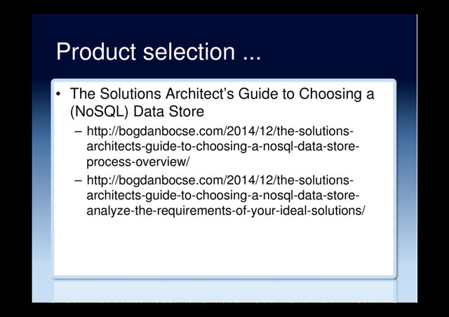Product selection ...
•  The Solutions Architect’s Guide to Choosing a
(NoSQL) Data Store
–  http://bogdanbocse.com/2014/12/the-solutions-
architects-guide-to-choosing-a-nosql-data-store-
process-overview/
–  http://bogdanbocse.com/2014/12/the-solutions-
architects-guide-to-choosing-a-nosql-data-store-
analyze-the-requirements-of-your-ideal-solutions/
