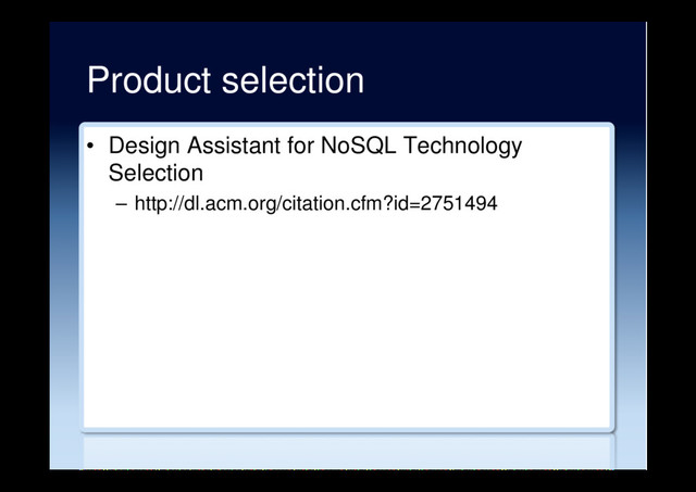 Product selection
•  Design Assistant for NoSQL Technology
Selection
–  http://dl.acm.org/citation.cfm?id=2751494
