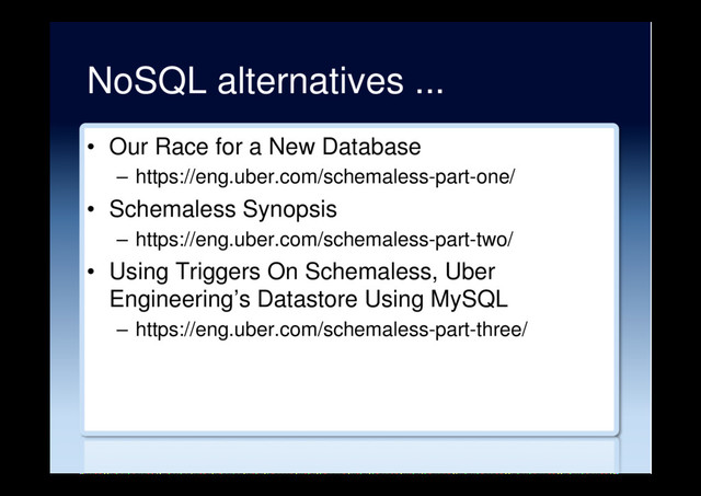 NoSQL alternatives ...
•  Our Race for a New Database
–  https://eng.uber.com/schemaless-part-one/
•  Schemaless Synopsis
–  https://eng.uber.com/schemaless-part-two/
•  Using Triggers On Schemaless, Uber
Engineering’s Datastore Using MySQL
–  https://eng.uber.com/schemaless-part-three/
