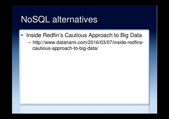 NoSQL alternatives
•  Inside Redfin’s Cautious Approach to Big Data
–  http://www.datanami.com/2016/03/07/inside-redfins-
cautious-approach-to-big-data/
