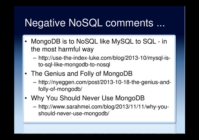 Negative NoSQL comments ...
•  MongoDB is to NoSQL like MySQL to SQL - in
the most harmful way
–  http://use-the-index-luke.com/blog/2013-10/mysql-is-
to-sql-like-mongodb-to-nosql
•  The Genius and Folly of MongoDB
–  http://nyeggen.com/post/2013-10-18-the-genius-and-
folly-of-mongodb/
•  Why You Should Never Use MongoDB
–  http://www.sarahmei.com/blog/2013/11/11/why-you-
should-never-use-mongodb/

