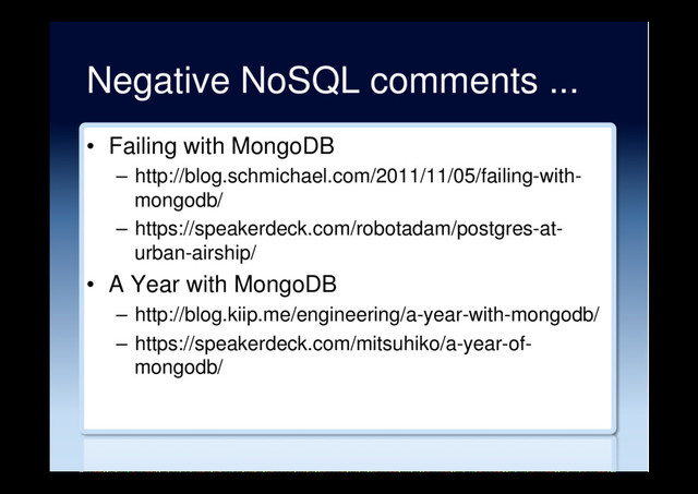 Negative NoSQL comments ...
•  Failing with MongoDB
–  http://blog.schmichael.com/2011/11/05/failing-with-
mongodb/
–  https://speakerdeck.com/robotadam/postgres-at-
urban-airship/
•  A Year with MongoDB
–  http://blog.kiip.me/engineering/a-year-with-mongodb/
–  https://speakerdeck.com/mitsuhiko/a-year-of-
mongodb/
