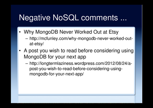 Negative NoSQL comments ...
•  Why MongoDB Never Worked Out at Etsy
–  http://mcfunley.com/why-mongodb-never-worked-out-
at-etsy/
•  A post you wish to read before considering using
MongoDB for your next app
–  http://longtermlaziness.wordpress.com/2012/08/24/a-
post-you-wish-to-read-before-considering-using-
mongodb-for-your-next-app/
