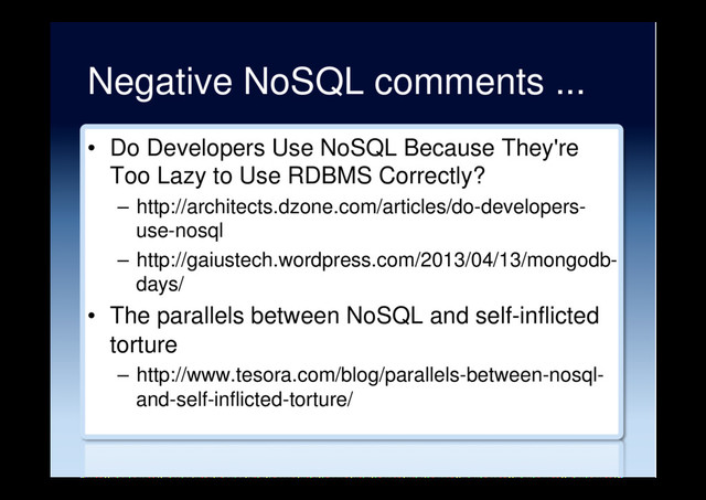 Negative NoSQL comments ...
•  Do Developers Use NoSQL Because They're
Too Lazy to Use RDBMS Correctly?
–  http://architects.dzone.com/articles/do-developers-
use-nosql
–  http://gaiustech.wordpress.com/2013/04/13/mongodb-
days/
•  The parallels between NoSQL and self-inflicted
torture
–  http://www.tesora.com/blog/parallels-between-nosql-
and-self-inflicted-torture/
