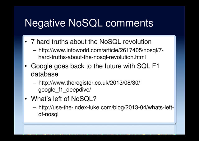 Negative NoSQL comments
•  7 hard truths about the NoSQL revolution
–  http://www.infoworld.com/article/2617405/nosql/7-
hard-truths-about-the-nosql-revolution.html
•  Google goes back to the future with SQL F1
database
–  http://www.theregister.co.uk/2013/08/30/
google_f1_deepdive/
•  What’s left of NoSQL?
–  http://use-the-index-luke.com/blog/2013-04/whats-left-
of-nosql
