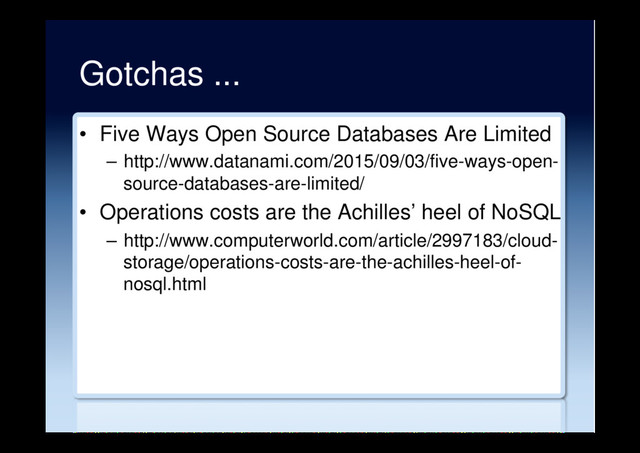 Gotchas ...
•  Five Ways Open Source Databases Are Limited
–  http://www.datanami.com/2015/09/03/five-ways-open-
source-databases-are-limited/
•  Operations costs are the Achilles’ heel of NoSQL
–  http://www.computerworld.com/article/2997183/cloud-
storage/operations-costs-are-the-achilles-heel-of-
nosql.html
