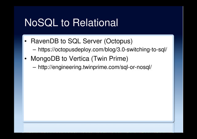 NoSQL to Relational
•  RavenDB to SQL Server (Octopus)
–  https://octopusdeploy.com/blog/3.0-switching-to-sql/
•  MongoDB to Vertica (Twin Prime)
–  http://engineering.twinprime.com/sql-or-nosql/
