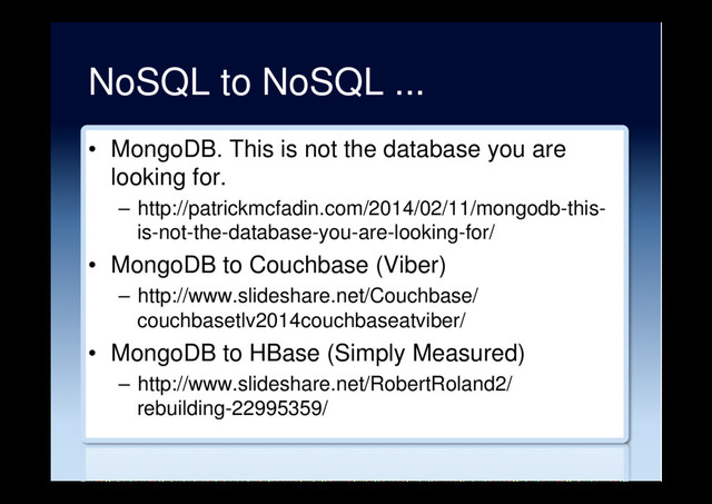 NoSQL to NoSQL ...
•  MongoDB. This is not the database you are
looking for.
–  http://patrickmcfadin.com/2014/02/11/mongodb-this-
is-not-the-database-you-are-looking-for/
•  MongoDB to Couchbase (Viber)
–  http://www.slideshare.net/Couchbase/
couchbasetlv2014couchbaseatviber/
•  MongoDB to HBase (Simply Measured)
–  http://www.slideshare.net/RobertRoland2/
rebuilding-22995359/
