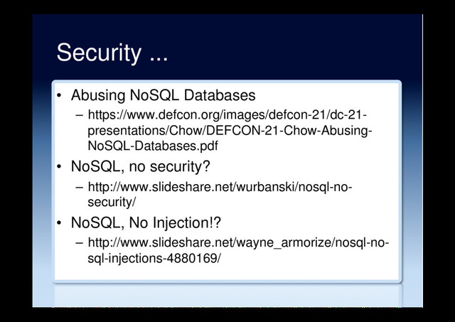 Security ...
•  Abusing NoSQL Databases
–  https://www.defcon.org/images/defcon-21/dc-21-
presentations/Chow/DEFCON-21-Chow-Abusing-
NoSQL-Databases.pdf
•  NoSQL, no security?
–  http://www.slideshare.net/wurbanski/nosql-no-
security/
•  NoSQL, No Injection!?
–  http://www.slideshare.net/wayne_armorize/nosql-no-
sql-injections-4880169/
