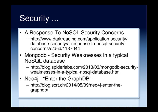 Security ...
•  A Response To NoSQL Security Concerns
–  http://www.darkreading.com/application-security/
database-security/a-response-to-nosql-security-
concerns/d/d-id/1137044
•  Mongodb - Security Weaknesses in a typical
NoSQL database
–  http://blog.spiderlabs.com/2013/03/mongodb-security-
weaknesses-in-a-typical-nosql-database.html
•  Neo4j - “Enter the GraphDB”
–  http://blog.scrt.ch/2014/05/09/neo4j-enter-the-
graphdb/
