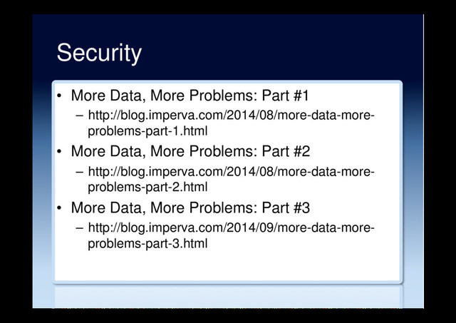 Security
•  More Data, More Problems: Part #1
–  http://blog.imperva.com/2014/08/more-data-more-
problems-part-1.html
•  More Data, More Problems: Part #2
–  http://blog.imperva.com/2014/08/more-data-more-
problems-part-2.html
•  More Data, More Problems: Part #3
–  http://blog.imperva.com/2014/09/more-data-more-
problems-part-3.html
