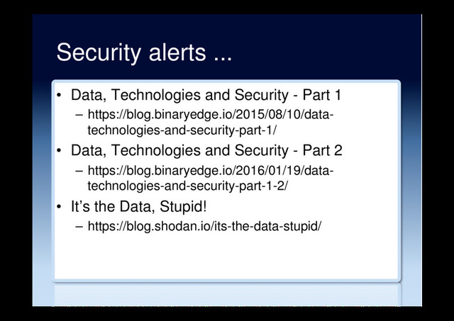 Security alerts ...
•  Data, Technologies and Security - Part 1
–  https://blog.binaryedge.io/2015/08/10/data-
technologies-and-security-part-1/
•  Data, Technologies and Security - Part 2
–  https://blog.binaryedge.io/2016/01/19/data-
technologies-and-security-part-1-2/
•  It’s the Data, Stupid!
–  https://blog.shodan.io/its-the-data-stupid/
