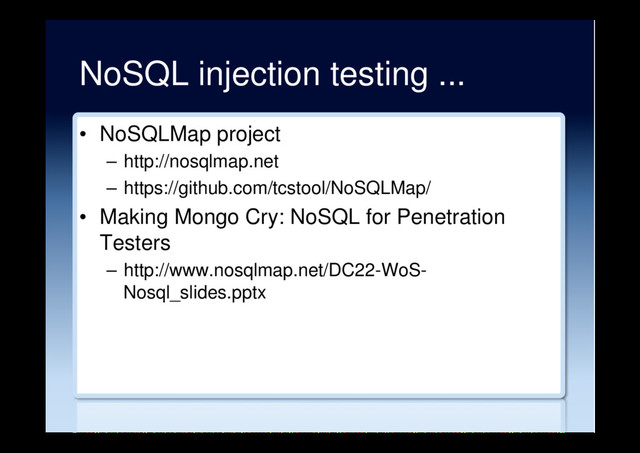NoSQL injection testing ...
•  NoSQLMap project
–  http://nosqlmap.net
–  https://github.com/tcstool/NoSQLMap/
•  Making Mongo Cry: NoSQL for Penetration
Testers
–  http://www.nosqlmap.net/DC22-WoS-
Nosql_slides.pptx
